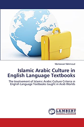 Islamic Arabic Culture in English Language Textbooks: The Involvement of Islamic Arabic Culture Criteria in English Language Textbooks taught in Arab Worlds