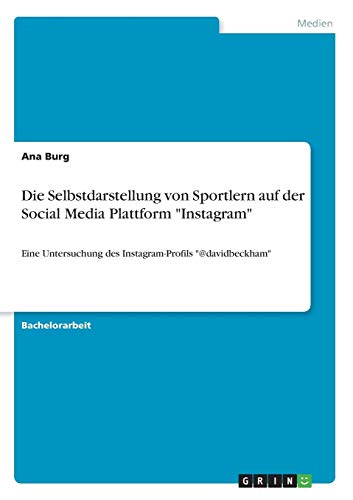 Die Selbstdarstellung von Sportlern auf der Social Media Plattform Instagram: Eine Untersuchung des Instagram-Profils @davidbeckham
