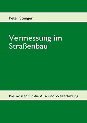 Vermessung im Straßenbau: Basiswissen für die Aus- und Weiterbildung