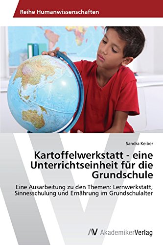 Kartoffelwerkstatt - eine Unterrichtseinheit für die Grundschule: Eine Ausarbeitung zu den Themen: Lernwerkstatt, Sinnesschulung und Ernährung im Grundschulalter