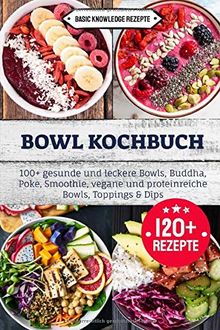 Bowl Kochbuch: 100+ gesunde und leckere Bowls, Buddha, Poke, Smoothie, vegane und proteinreiche Bowls, Toppings & Dips