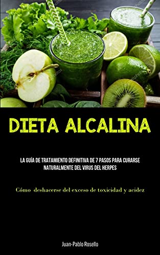 Dieta Alcalina: La guía de tratamiento definitiva de 7 pasos para curarse naturalmente del virus del herpes (Cómo deshacerse del exceso de toxicidad y acidez)