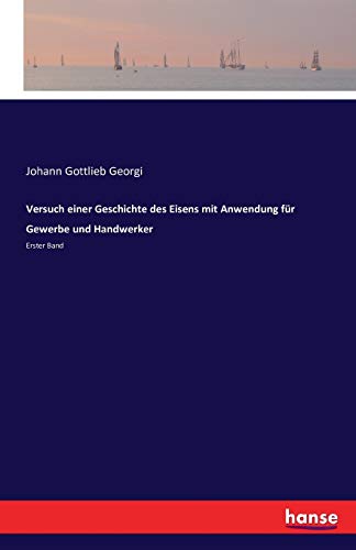 Versuch einer Geschichte des Eisens mit Anwendung für Gewerbe und Handwerker: Erster Band