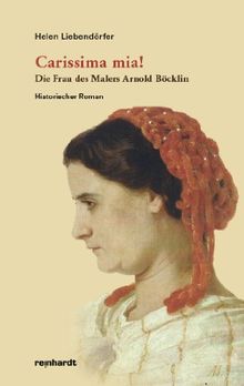 Carissima mia!: Die Frau des Malers Arnold Böcklin