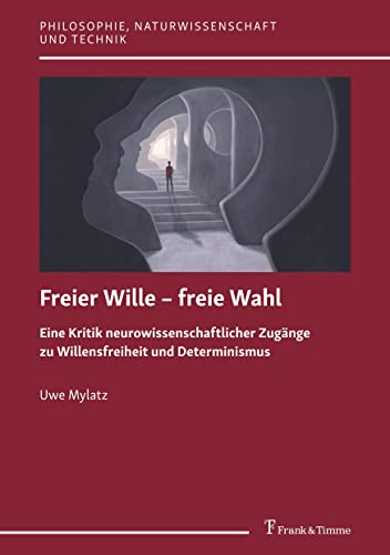 Freier Wille – freie Wahl: Eine Kritik neurowissenschaftlicher Zugänge zu Willensfreiheit und Determinismus (Philosophie, Naturwissenschaft und Technik)