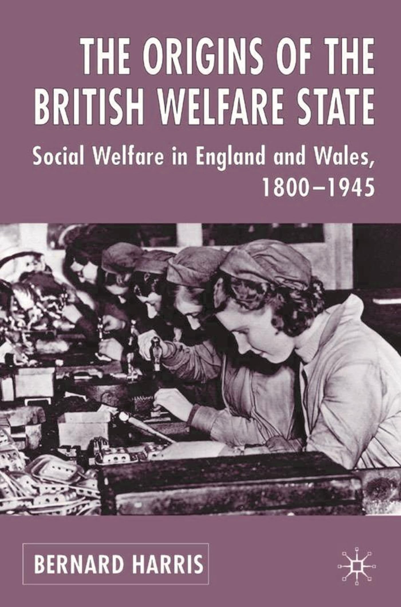 The Origins of the British Welfare State: Society, State and Social Welfare in England and Wales, 1800-1945