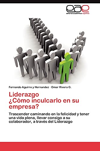 Liderazgo ¿Cómo inculcarlo en su empresa?: Trascender caminando en la felicidad y tener una vida plena, llevar consigo a su colaborador, a través del Liderazgo