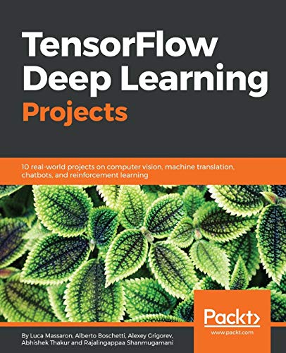 TensorFlow Deep Learning Projects: 10 real-world projects on computer vision, machine translation, chatbots, and reinforcement learning (English Edition)