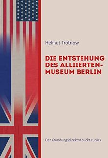 Die Entstehung des AlliiertenMuseum Berlin: Der Gründungsdirektor blickt zurück