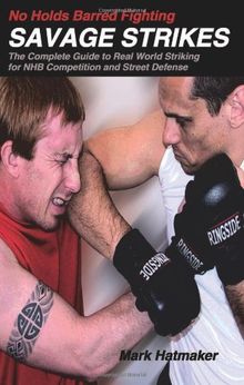 No Holds Barred Fighting: Savage Strikes: The Complete Guide to Real World Striking for NHB Competition and Street Defense