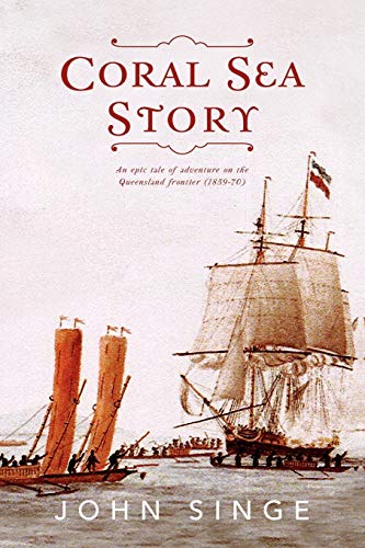 Coral Sea Story: An Epic Tale Of Adventure On The Queensland Frontier (1859-70)