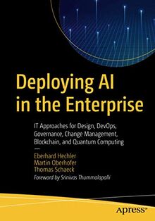 Deploying AI in the Enterprise: IT Approaches for Design, DevOps, Governance, Change Management, Blockchain, and Quantum Computing