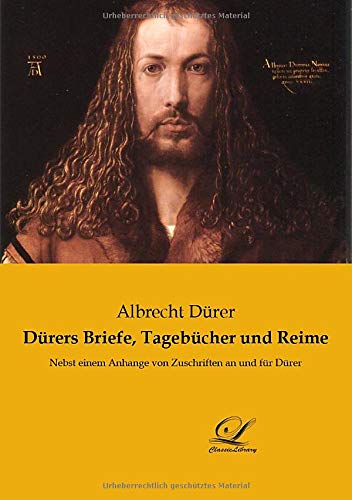 Dürers Briefe, Tagebücher und Reime: Nebst einem Anhange von Zuschriften an und für Dürer