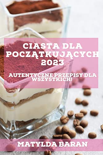 Ciasta dla Pocz¿tkuj¿cych 2023: Autentyczne przepisy dla wszystkich!