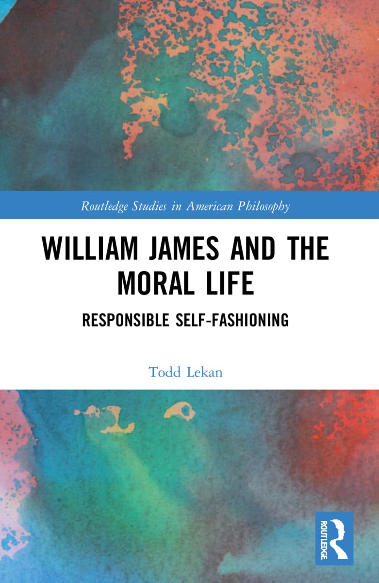 William James and the Moral Life: Responsible Self-Fashioning (Routledge Studies in American Philosophy)