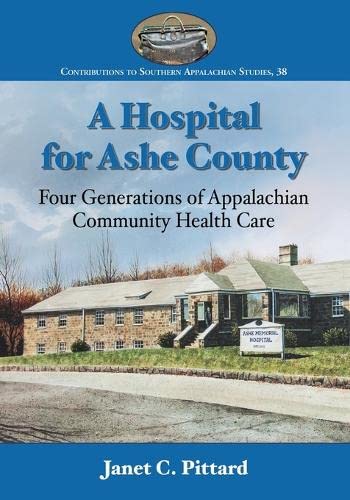 A Hospital for Ashe County: Four Generations of Appalachian Community Health Care (Contributions to Southern Appalachian Studies, Band 38)