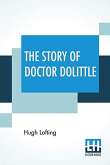 The Story Of Doctor Dolittle: Being The History Of His Peculiar Life At Home And Astonishing Adventures In Foreign Parts. Never Before Printed. With ... To The Tenth Printing By Hugh Walpole