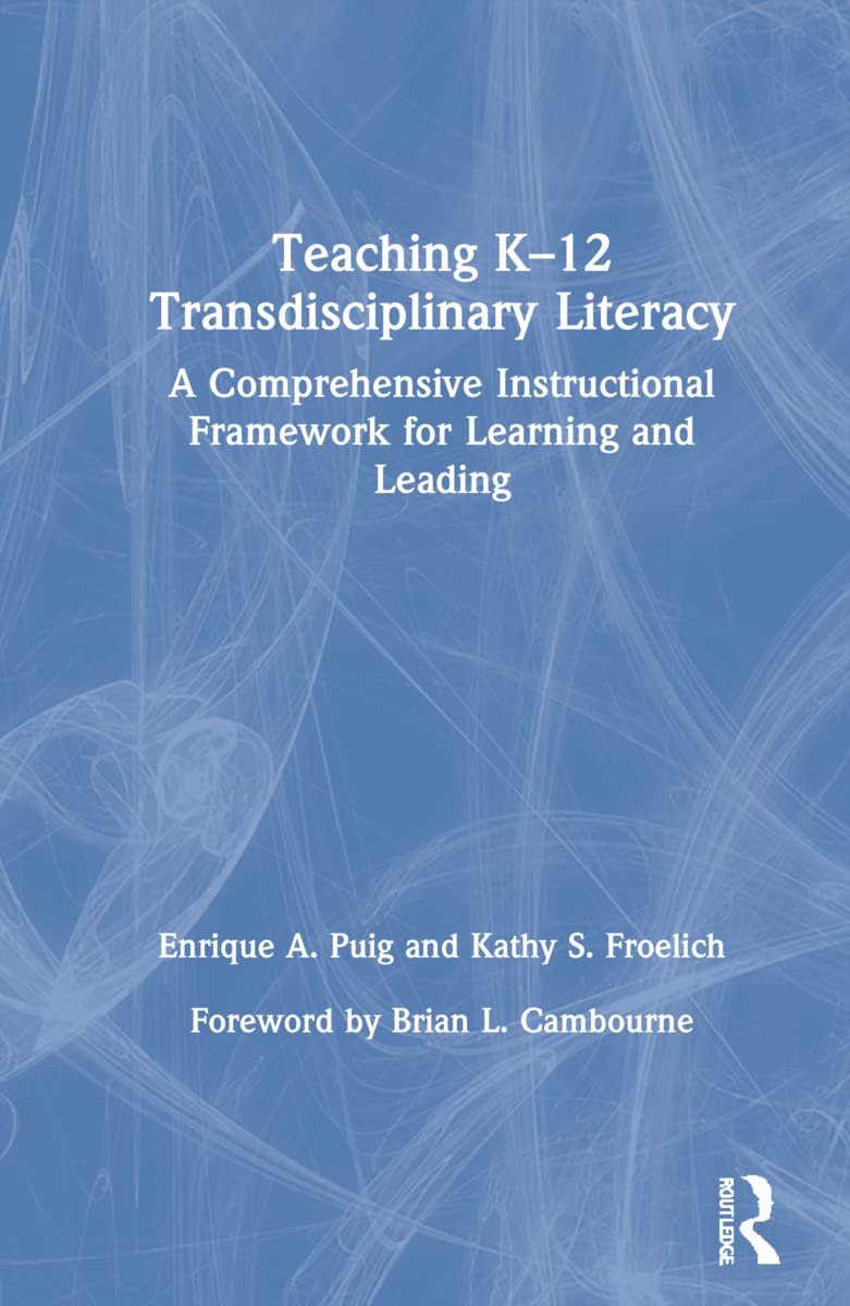 Teaching K–12 Transdisciplinary Literacy: A Comprehensive Instructional Framework for Learning and Leading