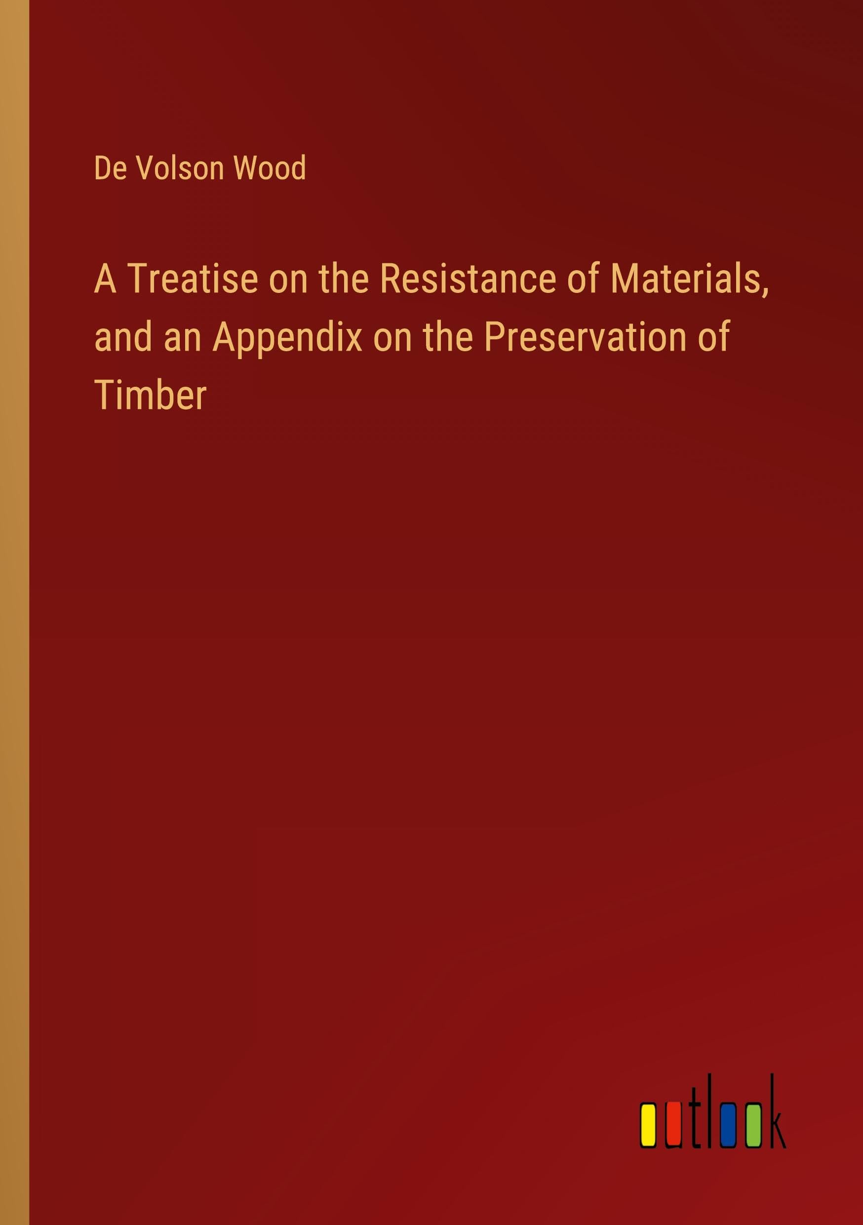 A Treatise on the Resistance of Materials, and an Appendix on the Preservation of Timber