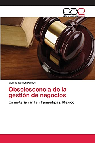 Obsolescencia de la gestión de negocios: En materia civil en Tamaulipas, México
