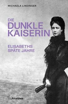 Die dunkle Kaiserin: Elisabeths späte Jahre