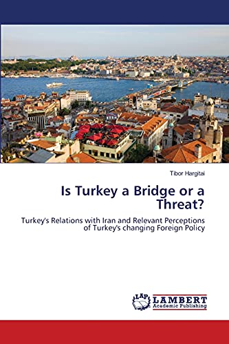 Is Turkey a Bridge or a Threat?: Turkey's Relations with Iran and Relevant Perceptions of Turkey's changing Foreign Policy