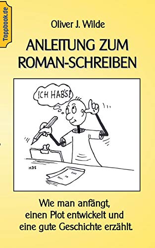 Anleitung zum Roman-Schreiben: Wie man anfängt, einen Plot entwickelt und eine gute Geschichte erzählt. (Ratgeber Lebensführung)