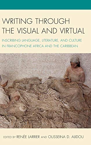 Writing through the Visual and Virtual: Inscribing Language, Literature, and Culture in Francophone Africa and the Caribbean (After the Empire: the Francophone World and Postcolonial France)