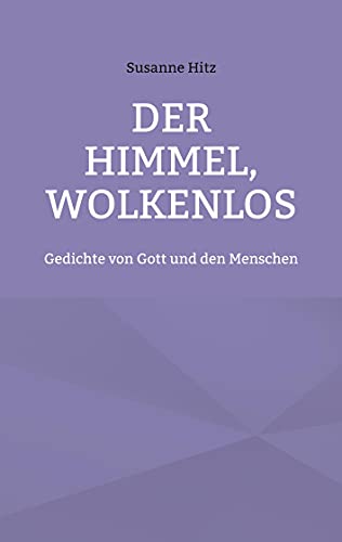Der Himmel, wolkenlos: Gedichte von Gott und den Menschen