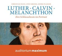 Luther, Calvin, Melanchton: Ihre Schlüsseltexte im Portrait