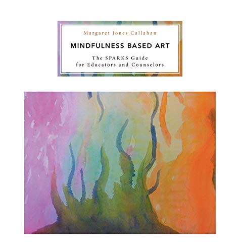 Callahan, Margaret Jones Mindfulness Based Art, The Sparks Guide For Educators And Counselors
