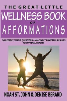 The Great Little Wellness Book Of Afformations Incredibly Simple Questions Amazingly Powerful Results For Optimal Health Von Noah St John Denise Berard