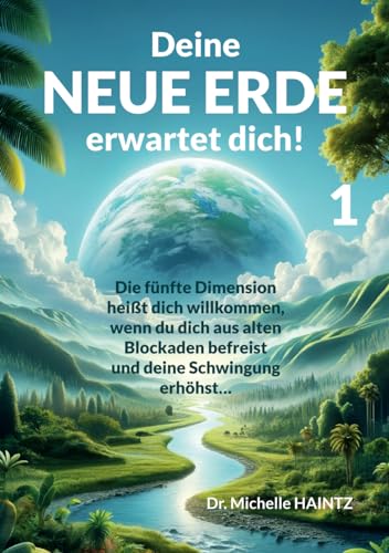Deine NEUE ERDE erwartet dich! 1: Die fünfte Dimension heißt dich willkommen, wenn du dich aus alten Blockaden befreist und deine Schwingung erhöhst…