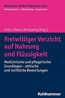 Freiwilliger Verzicht auf Nahrung und Flüssigkeit: Medizinische und pflegerische Grundlagen - ethische und rechtliche Bewertungen (Münchner Reihe ... - Palliativpflege - Hospizarbeit, Band 14)