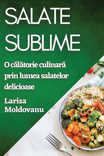 Salate Sublime: O c¿l¿torie culinar¿ prin lumea salatelor delicioase