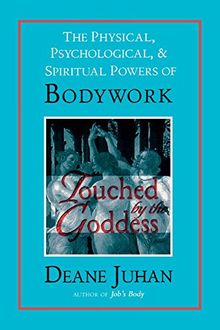 Touched by the Goddess: The Physical, Psychological and Spiritual Powers of Bodywork