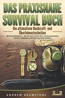 DAS PRAXISNAHE SURVIVAL BUCH: Die ultimativen Bushcraft- und Überlebenstechniken der Survivalexperten – Wie Sie sich auf jede Not- und Extremsituation bestens vorbereiten und diese souverän meistern