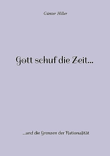 Gott schuf die Zeit...: ...und die Grenzen der Rationalität