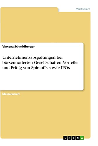 Unternehmensabspaltungen bei börsennotierten Gesellschaften. Vorteile und Erfolg von Spin-offs sowie IPOs: Magisterarbeit