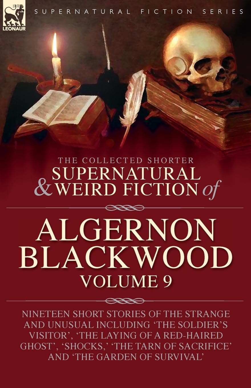 The Collected Shorter Supernatural & Weird Fiction of Algernon Blackwood: Volume 9: Nineteen Short Stories of the Strange and Unusual Including 'The ... 'The Tarn of Sacrifice' and 'The Garden