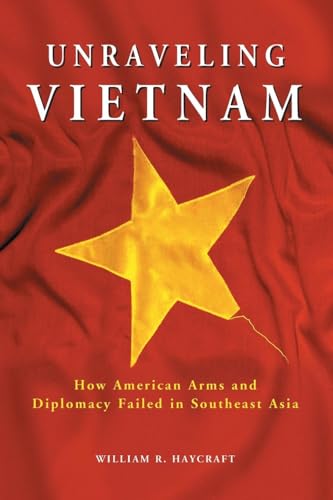 Unraveling Vietnam: How American Arms and Diplomacy Failed in Southeast Asia