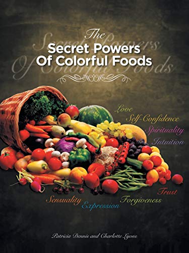 The Secret Powers Of Colorful Foods: Enhancing Trust, Sensuality, Self-confidence, Love, Forgiveness, Intuition and Spirituality