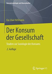 Der Konsum der Gesellschaft: Studien zur Soziologie des Konsums (Konsumsoziologie und Massenkultur)