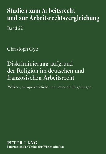 Diskriminierung aufgrund der Religion im deutschen und französischen Arbeitsrecht: Völker-, europarechtliche und nationale Regelungen (Studien zum Arbeitsrecht und zur Arbeitsrechtsvergleichung)