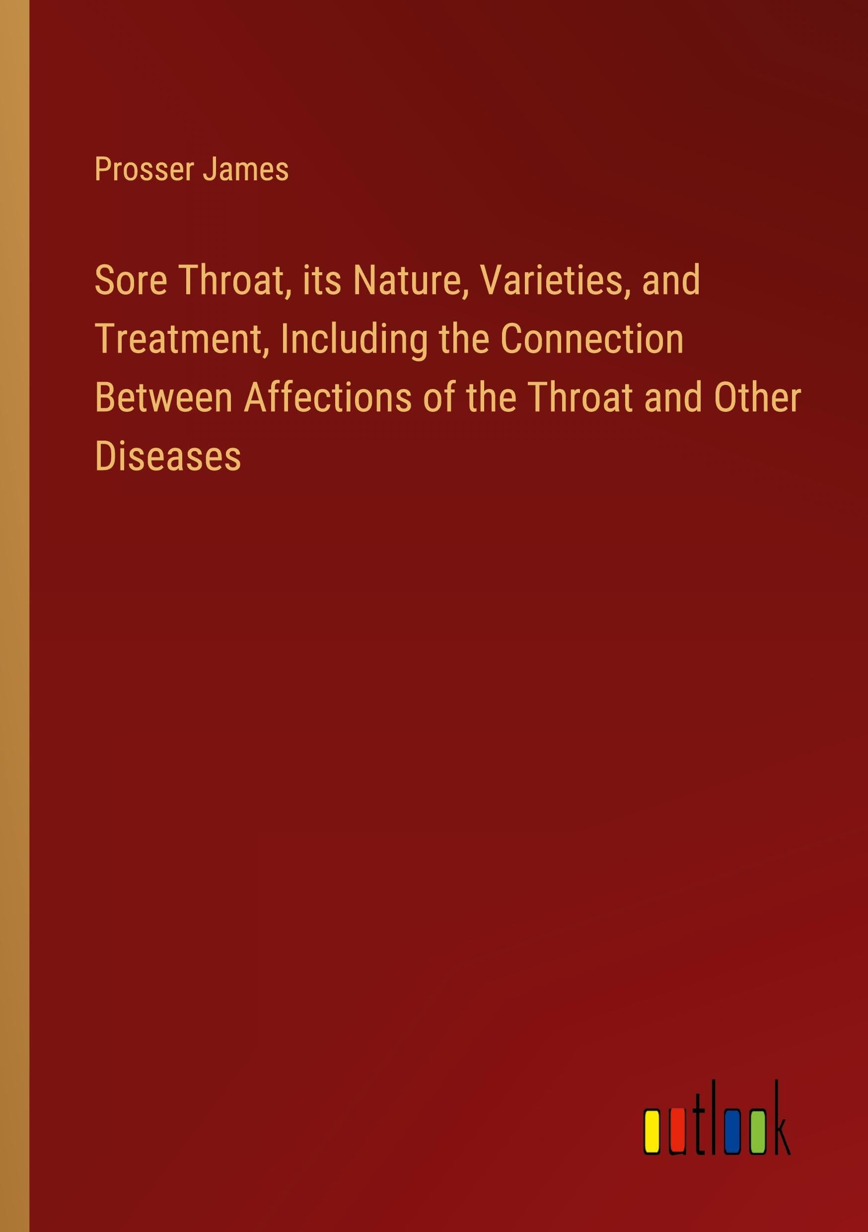 Sore Throat, its Nature, Varieties, and Treatment, Including the Connection Between Affections of the Throat and Other Diseases
