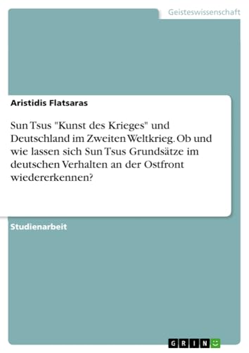 Sun Tsus Kunst des Krieges und Deutschland im Zweiten Weltkrieg. Ob und wie lassen sich Sun Tsus Grundsätze im deutschen Verhalten an der Ostfront wiedererkennen?