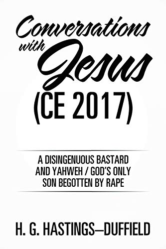 Conversations with Jesus (CE 2017): A Disingenuous Bastard and Yahweh/God’s Only Son Begotten by Rape