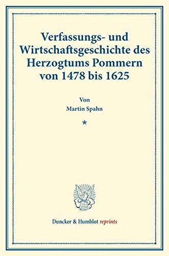 Verfassungs- und Wirtschaftsgeschichte des Herzogtums Pommern von 1478 bis 1625.: (Staats- und socialwissenschaftliche Forschungen XIV.1). (Duncker & Humblot reprints)