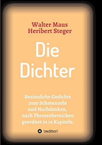Die Dichter: Besinnliche Gedichte zum Schmunzeln und Nachdenken nach Themen geordnet in 14 Kapiteln (Gedichte von Heribert Steger)