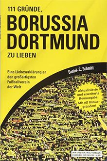 111 Gründe, Borussia Dortmund zu lieben: Eine Liebeserklärung an den großartigsten Fußballverein der Welt - Aktualisierte und erweiterte Neuausgabe. Mit 11 Bonusgründen!